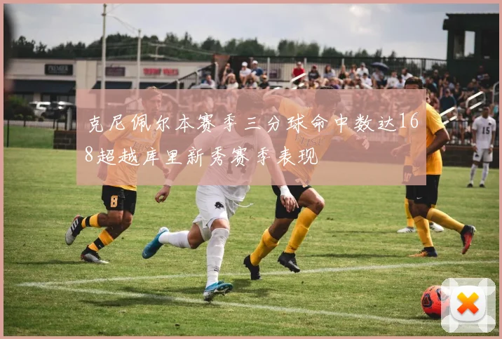 克尼佩尔本赛季三分球命中数达168超越库里新秀赛季表现