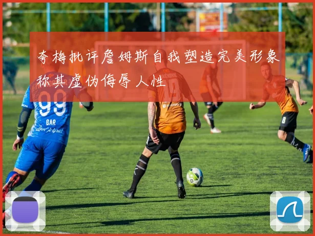 夸梅批评詹姆斯自我塑造完美形象称其虚伪侮辱人性