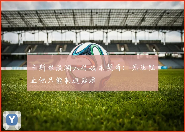 卡斯尔谈湖人对战东契奇：无法阻止他只能制造麻烦