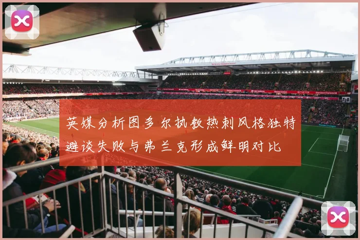 英媒分析图多尔执教热刺风格独特避谈失败与弗兰克形成鲜明对比