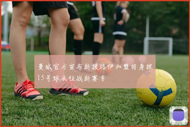 曼城官方宣布新援格伊加盟将身披15号球衣征战新赛季