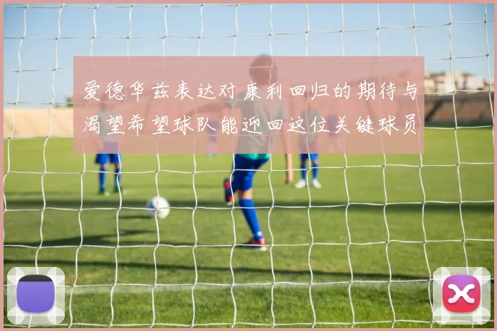 爱德华兹表达对康利回归的期待与渴望希望球队能迎回这位关键球员