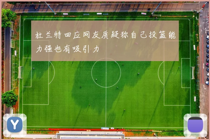 杜兰特回应网友质疑称自己投篮能力强也有吸引力