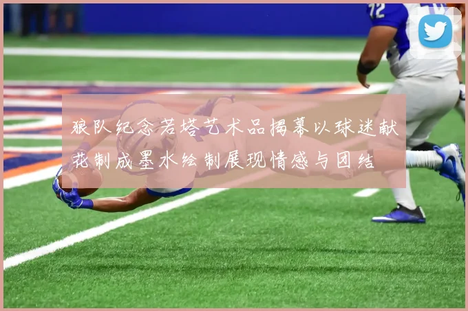 狼队纪念若塔艺术品揭幕以球迷献花制成墨水绘制展现情感与团结