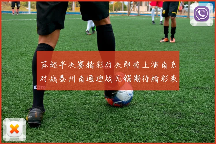 苏超半决赛精彩对决即将上演南京对战泰州南通迎战无锡期待精彩表现