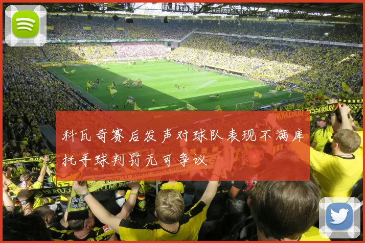 科瓦奇赛后发声对球队表现不满库托手球判罚无可争议