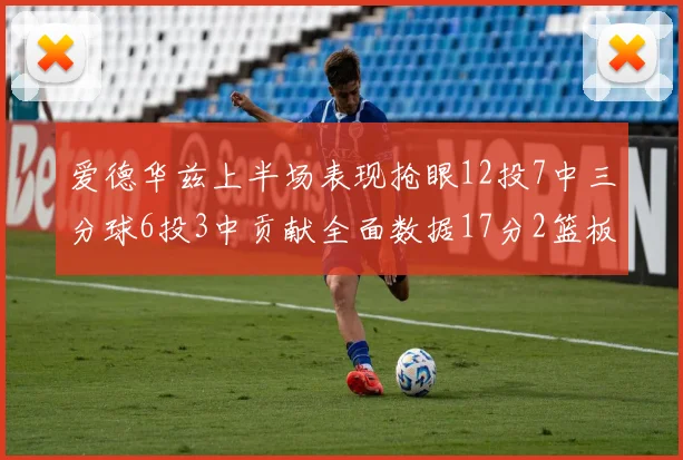 爱德华兹上半场表现抢眼12投7中三分球6投3中贡献全面数据17分2篮板3助攻2抢断1盖帽