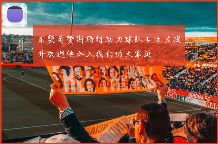 东契奇赞斯玛特助力球队专注力提升欢迎他加入我们的大家庭
