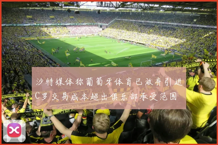 沙特媒体称葡萄牙体育已放弃引进C罗交易成本超出俱乐部承受范围