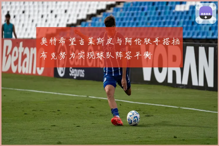 奥特希望吉莱斯皮与阿伦联手搭档布克努力实现球队阵容平衡