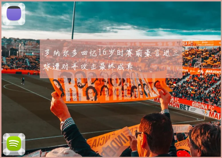 罗纳尔多回忆16岁时赛前豪言进三球遭对手攻击最终成真