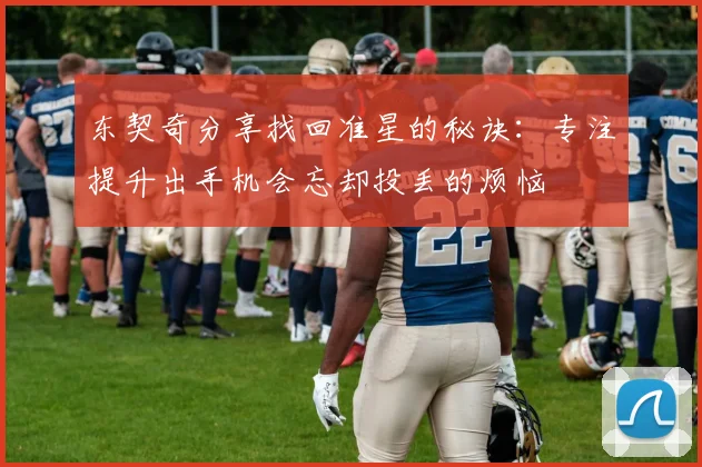 东契奇分享找回准星的秘诀：专注提升出手机会忘却投丢的烦恼