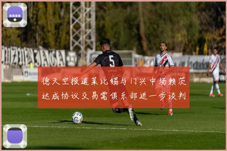 德天空报道莱比锡与门兴中场赖茨达成协议交易需俱乐部进一步谈判
