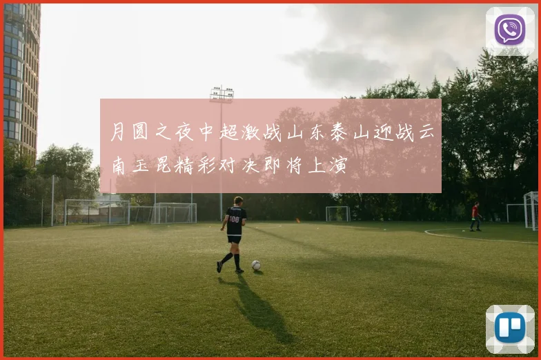 月圆之夜中超激战山东泰山迎战云南玉昆精彩对决即将上演