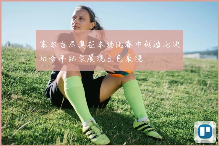 塞尔吉尼奥在本场比赛中创造七次机会平纪录展现出色表现