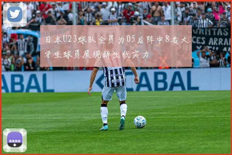 日本U23球队全员为05后阵中8名大学生球员展现新生代实力