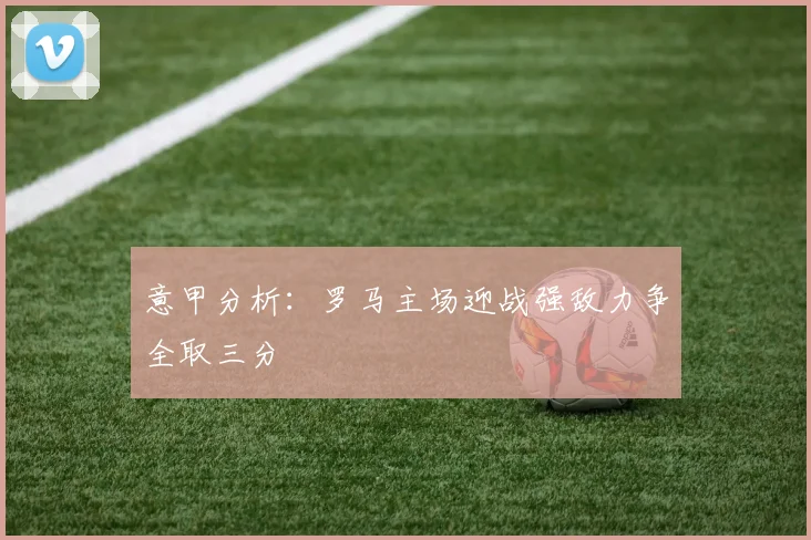 意甲分析：罗马主场迎战强敌力争全取三分
